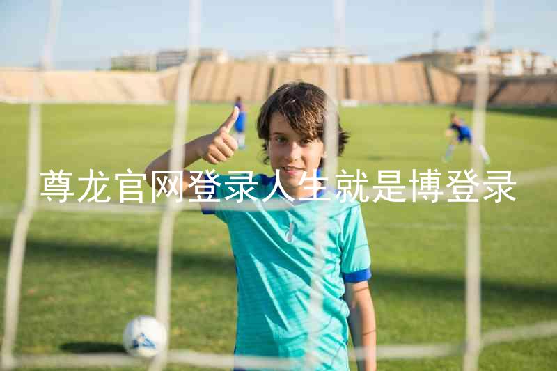 尊龙官网登录人生就是博登录