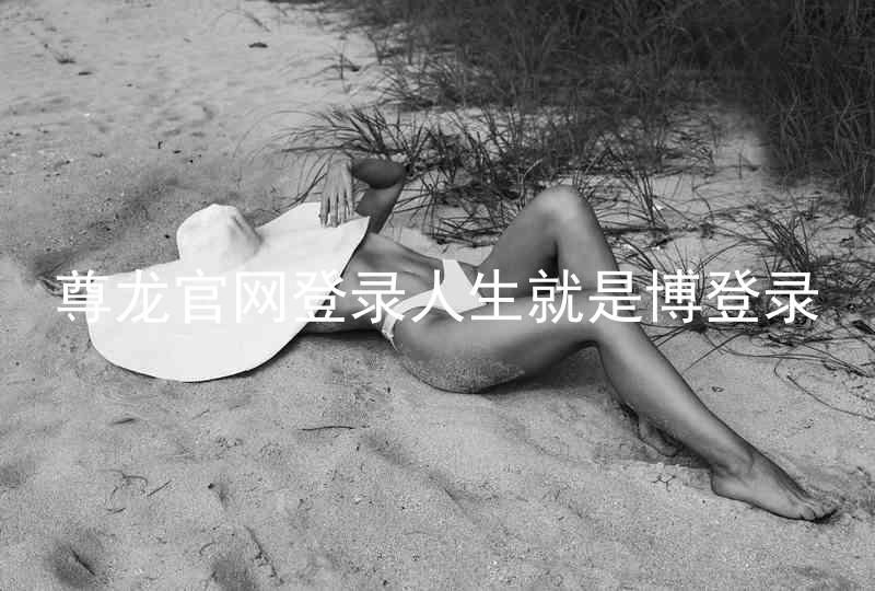 尊龙官网登录人生就是博登录